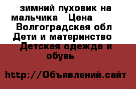 зимний пуховик на мальчика › Цена ­ 900 - Волгоградская обл. Дети и материнство » Детская одежда и обувь   